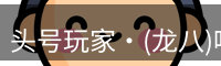 头号玩家·(龙八)唯一官方网站